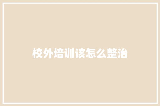 校外培训该怎么整治
