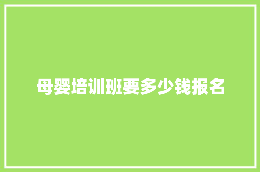 母婴培训班要多少钱报名