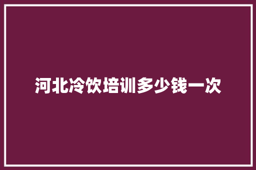 河北冷饮培训多少钱一次