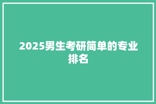 2025男生考研简单的专业排名