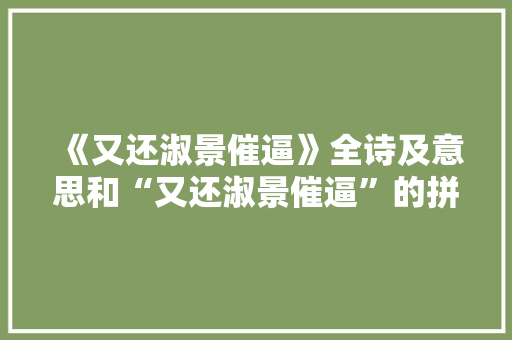《又还淑景催逼》全诗及意思和“又还淑景催逼”的拼音注释