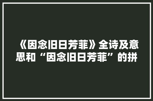 《因念旧日芳菲》全诗及意思和“因念旧日芳菲”的拼音注释 诗词鉴赏
