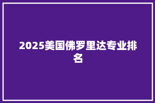 2025美国佛罗里达专业排名 工作总结