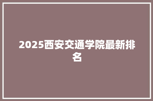 2025西安交通学院最新排名