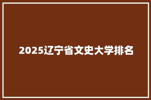 2025辽宁省文史大学排名