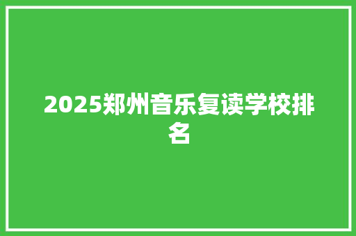 2025郑州音乐复读学校排名