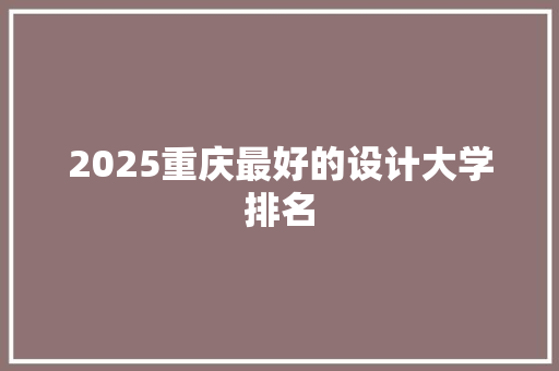 2025重庆最好的设计大学排名