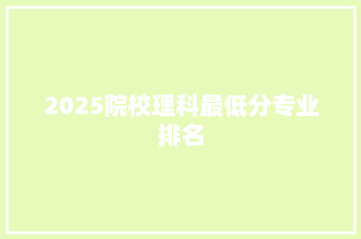 2025院校理科最低分专业排名