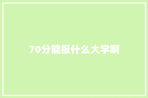 70分能报什么大学啊