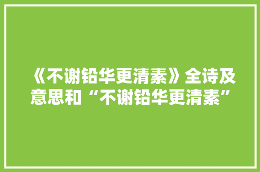 《不谢铅华更清素》全诗及意思和“不谢铅华更清素”的拼音注释