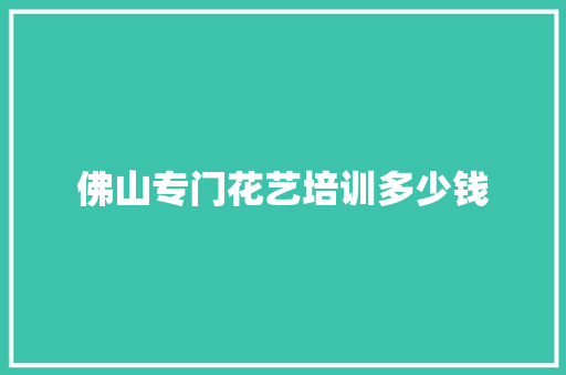 佛山专门花艺培训多少钱