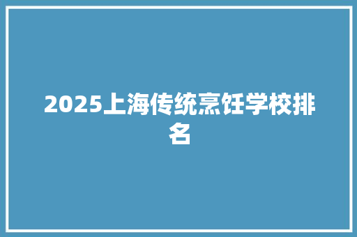 2025上海传统烹饪学校排名 项目报告
