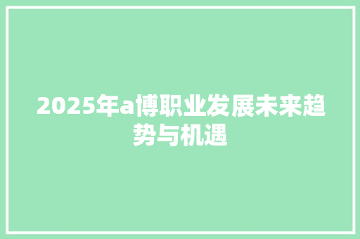 2025年a博职业发展未来趋势与机遇