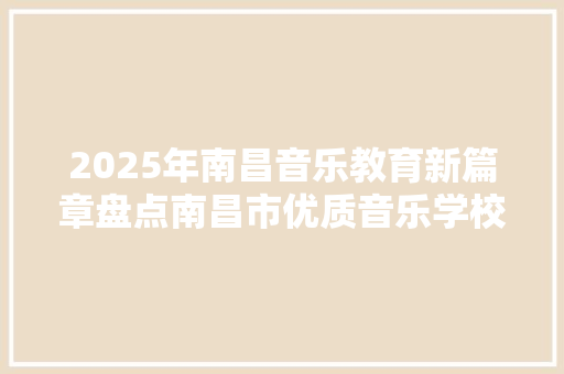 2025年南昌音乐教育新篇章盘点南昌市优质音乐学校