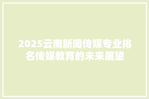 2025云南新闻传媒专业排名传媒教育的未来展望 诗词鉴赏