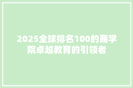 2025全球排名100的商学院卓越教育的引领者