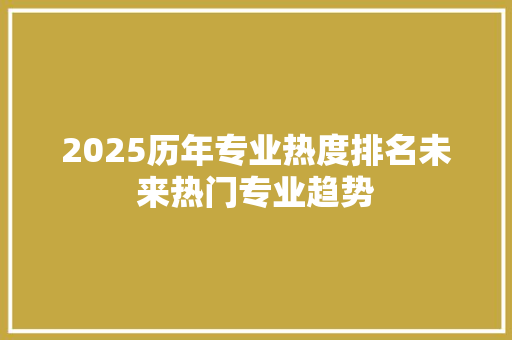 2025历年专业热度排名未来热门专业趋势