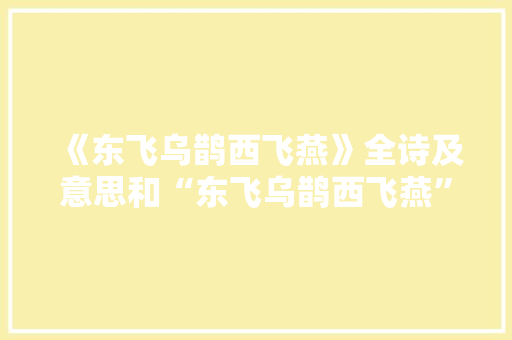 《东飞乌鹊西飞燕》全诗及意思和“东飞乌鹊西飞燕”的拼音注释