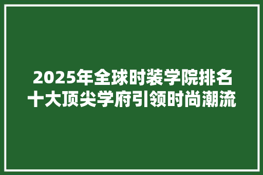 2025年全球时装学院排名十大顶尖学府引领时尚潮流