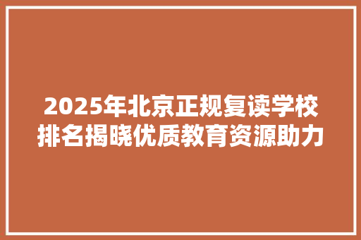 2025年北京正规复读学校排名揭晓优质教育资源助力学子圆梦