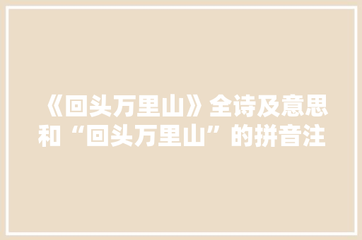 《回头万里山》全诗及意思和“回头万里山”的拼音注释