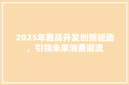2025年商品开发创新驱动，引领未来消费潮流