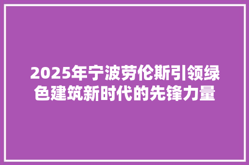 2025年宁波劳伦斯引领绿色建筑新时代的先锋力量