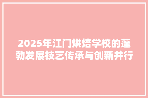 2025年江门烘焙学校的蓬勃发展技艺传承与创新并行