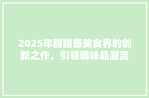 2025年甜甜酱美食界的创新之作，引领调味品潮流