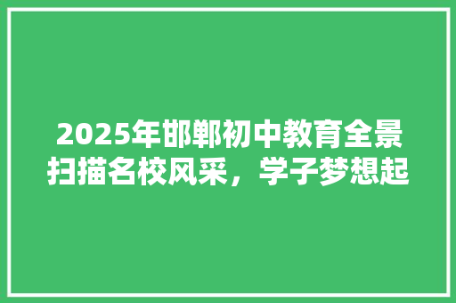 2025年邯郸初中教育全景扫描名校风采，学子梦想起航地
