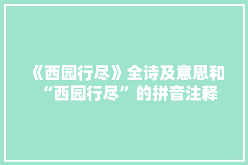 《西园行尽》全诗及意思和“西园行尽”的拼音注释