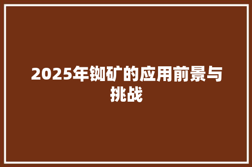 2025年铷矿的应用前景与挑战