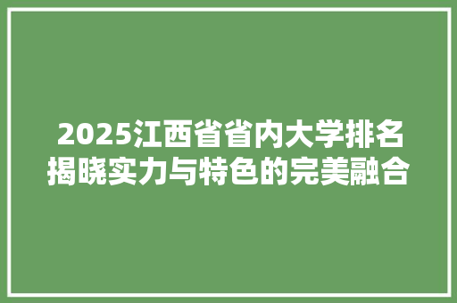 2025江西省省内大学排名揭晓实力与特色的完美融合