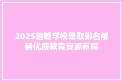 2025运城学校录取排名解码优质教育资源布局