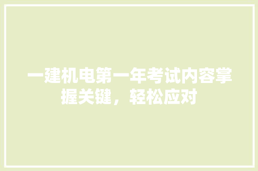 一建机电第一年考试内容掌握关键，轻松应对