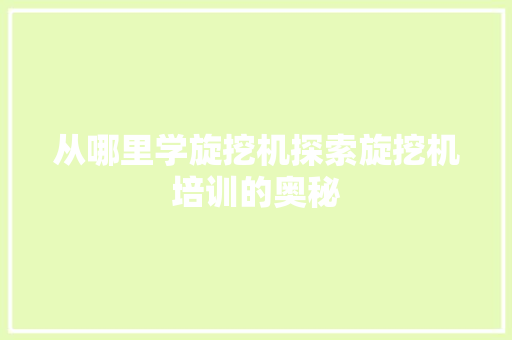从哪里学旋挖机探索旋挖机培训的奥秘