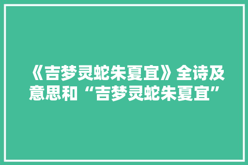 《吉梦灵蛇朱夏宜》全诗及意思和“吉梦灵蛇朱夏宜”的拼音注释