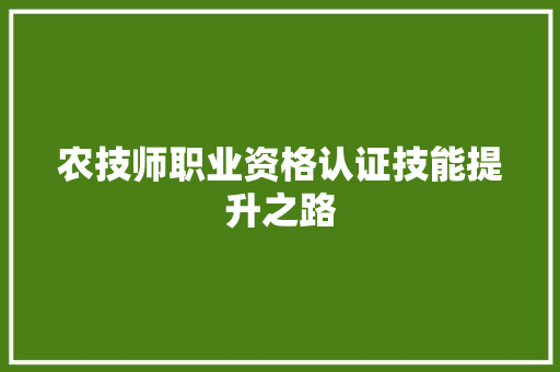 农技师职业资格认证技能提升之路