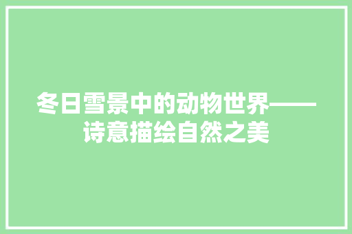 冬日雪景中的动物世界——诗意描绘自然之美 项目报告
