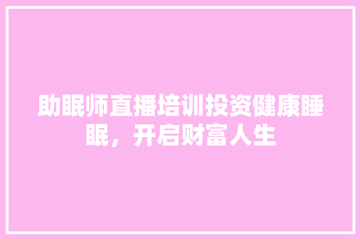 助眠师直播培训投资健康睡眠，开启财富人生