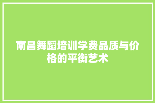 南昌舞蹈培训学费品质与价格的平衡艺术