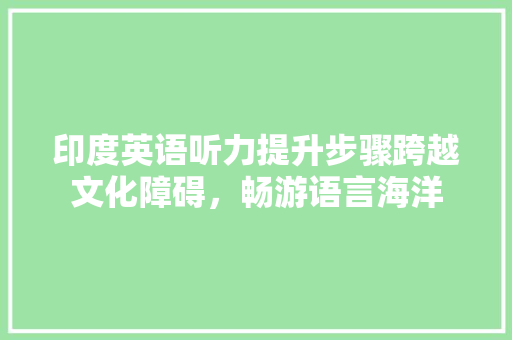印度英语听力提升步骤跨越文化障碍，畅游语言海洋