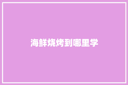 海鲜烧烤到哪里学
