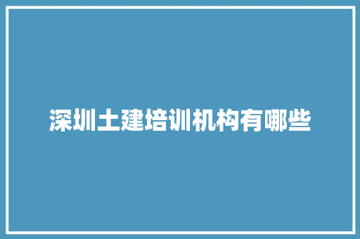 深圳土建培训机构有哪些