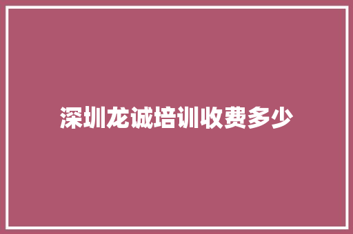 深圳龙诚培训收费多少