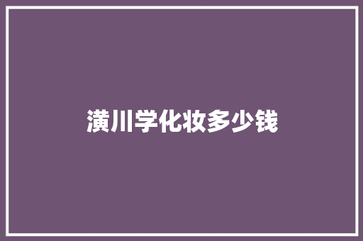 潢川学化妆多少钱