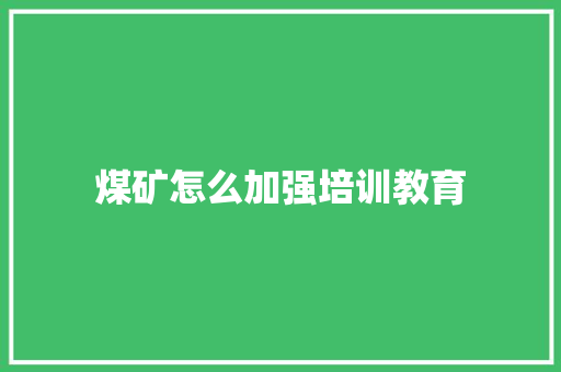 煤矿怎么加强培训教育 会议纪要