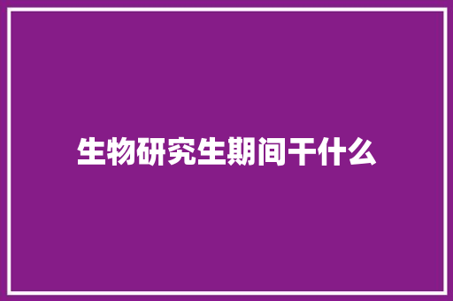 生物研究生期间干什么