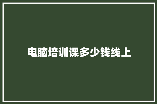 电脑培训课多少钱线上