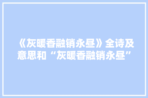 《灰暖香融销永昼》全诗及意思和“灰暖香融销永昼”的拼音注释 诗词鉴赏